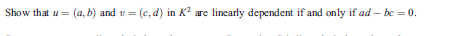 Show that u = (a, b) and v = (e, d) in K? are linearly dependent if and only if ad – be = 0.
