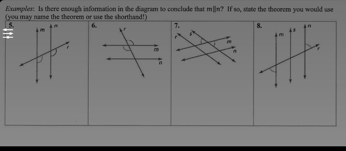 Examples: Is there enough information in the diagram to conclude that m||n? If so, state the theorem you would use
(you may name the theorem or use the shorthand!)
5.
6.
7.
8.
m
