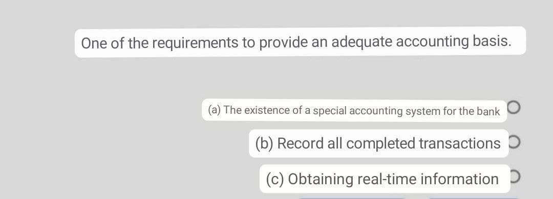One of the requirements to provide an adequate accounting basis.
(a) The existence of a special accounting system for the bank
(b) Record all completed transactions O
(c) Obtaining real-time information D
