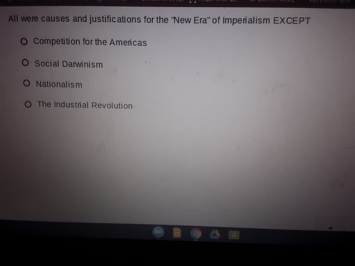 All were causes and justifications for the "New Era" of Imperialism EXCEPT
O Competition for the Americas
O Social Darwinism
O Nationalism
O The Industrial Revolution
