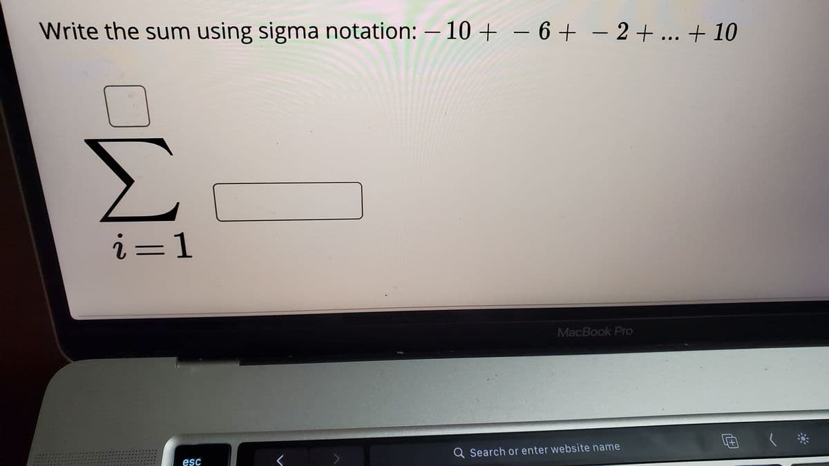 Write the sum using sigma notation: – 10+
– 6 + – 2+... + 10
i=1
MacBook Pro
Q Search or enter website name
esc
