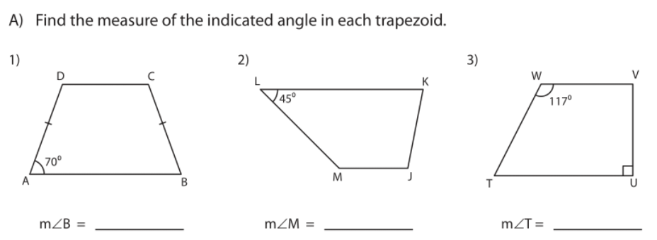 A) Find the measure of the indicated angle in each trapezoid.
1)
2)
3)
D
V
L
K
45°
117°
70°
A
M
mZB =
mZM =
mZT =
