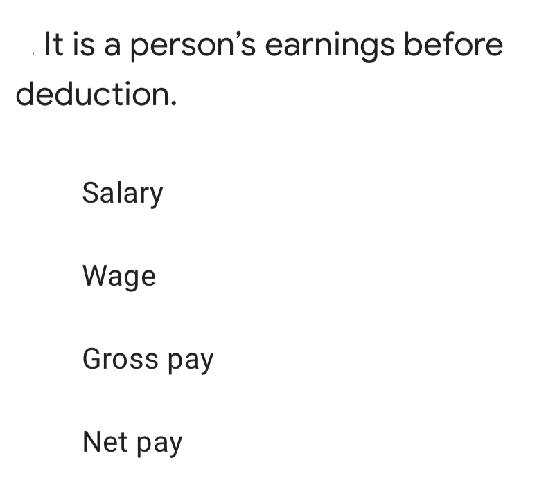 It is a person's earnings before
deduction.
Salary
Wage
Gross pay
Net pay
