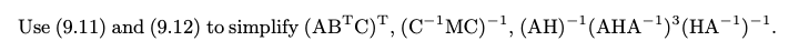 Use (9.11) and (9.12) to simplify (AB"C)", (C¯'MC)-1, (AH)¯'(AHA-!)*(HA-!)-1.
