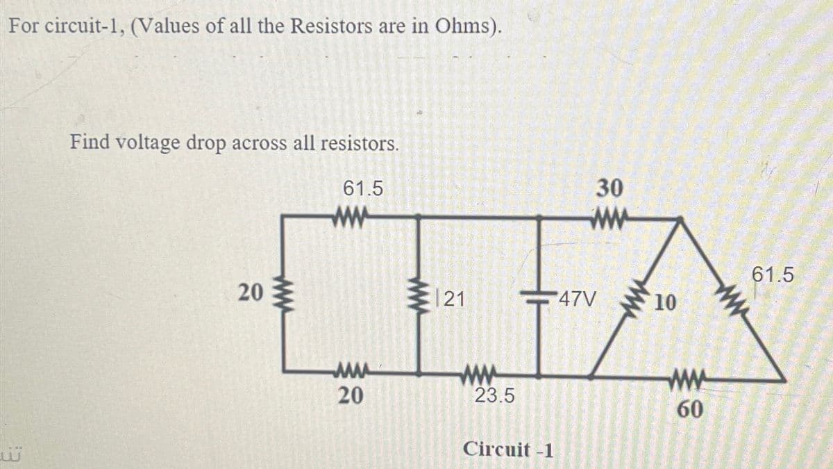 For circuit-1, (Values of all the Resistors are in Ohms).
Find voltage drop across all resistors.
61.5
www
تن
20
www
www
30
www
21
*47V
www
10
61.5
ww
20
www
23.5
Circuit -1
ww
60