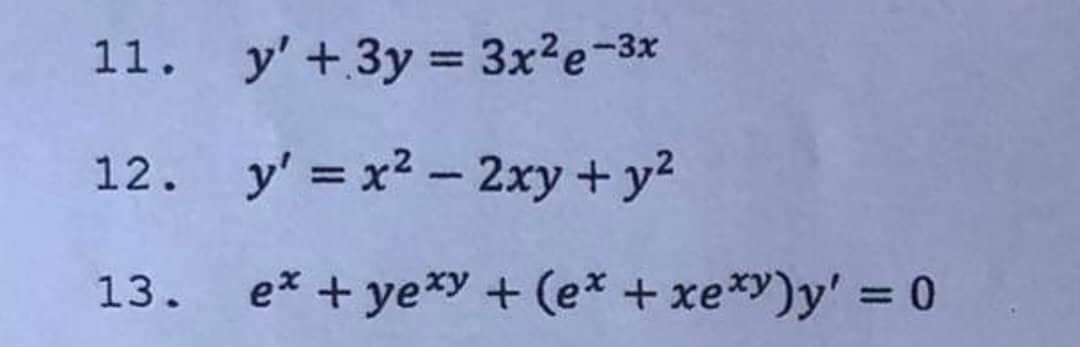 11. y' +3y = 3x?e-3x
%3D
12. y' = x2 - 2xy+ y²
13. ex + ye*y + (ex + xe*y)y' = 0
%3D
