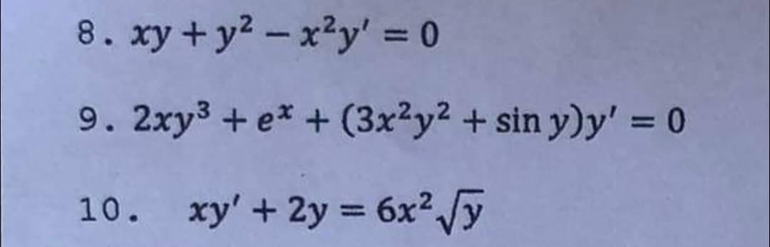 8. xy + y2 – x²y' = 0
9. 2xy3 + e* + (3x²y² + sin y)y' = 0
%3D
10. xy' + 2y = 6x²/y
%3D

