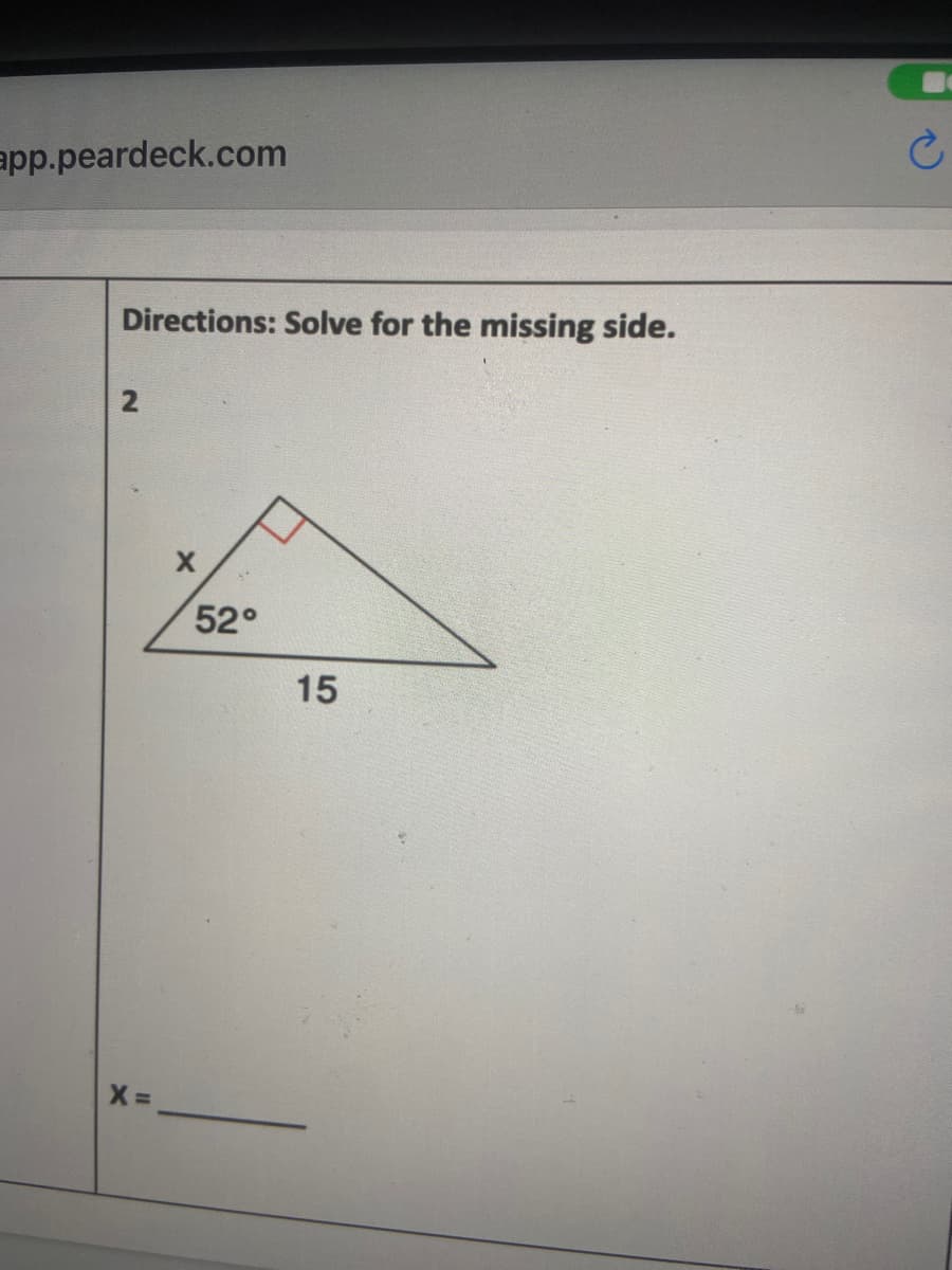 app.peardeck.com
Directions: Solve for the missing side.
52°
15
