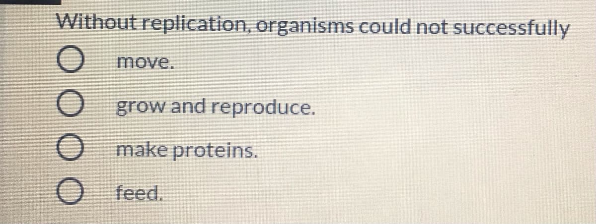 Without replication, organisms could not successfully
move.
grow and reproduce.
make proteins.
feed.
