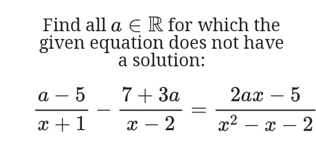Find all a E R for which the
given equation does not have
a solution:
а — 5
7+ 3a
2ах — 5
-
-
x + 1
x – 2
x2 – x – 2
-
