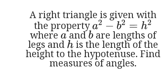 A right triangle is given with
the a? – b2 = h?
property
where a and b are lengths of
legs and h is the length of the
height to the hypotenuse. Find
measures of angles.
-
