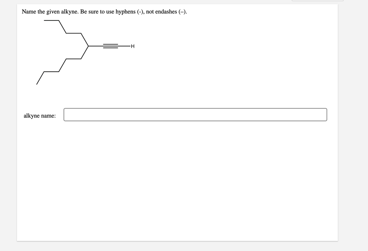 Name the given alkyne. Be sure to use
hyphens (-), not endashes (-).
alkyne
name:
