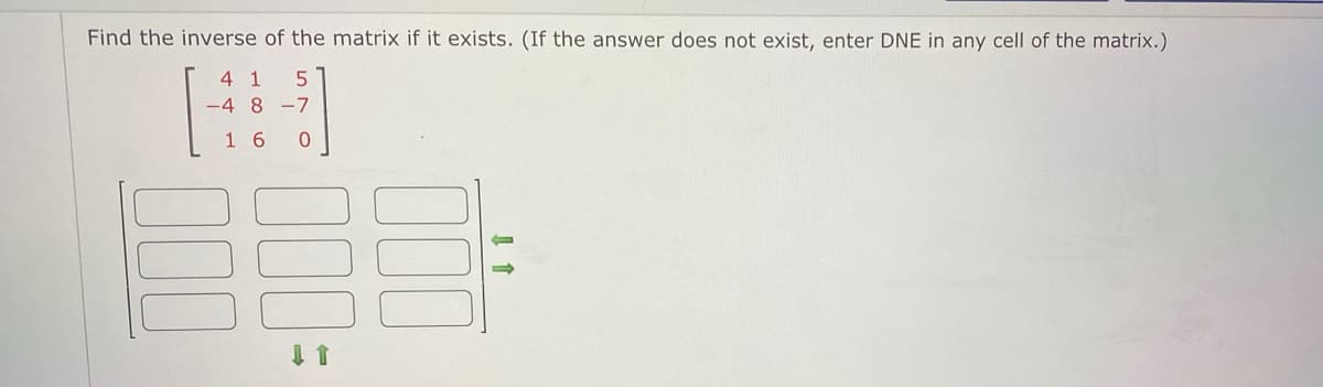 Find the inverse of the matrix if it exists. (If the answer does not exist, enter DNE in any cell of the matrix.)
4 1
-48-7
16
570
000
000: