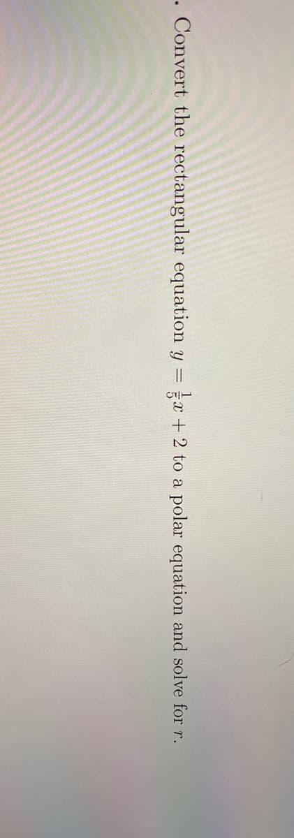 . Convert the rectangular equation y
x + 2 to a polar equation and solve for r.
