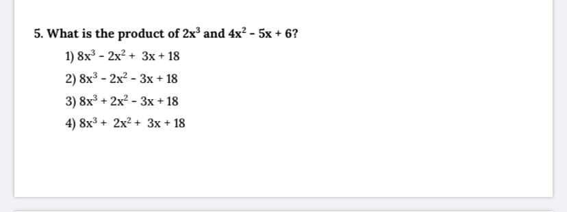 5. What is the product of 2x³ and 4x? - 5x + 6?
1) 8x3 - 2x? + 3x + 18
2) 8x3 - 2x? - 3x + 18
3) 8x³ + 2x? - 3x + 18
4) 8x3 + 2x? + 3x + 18
