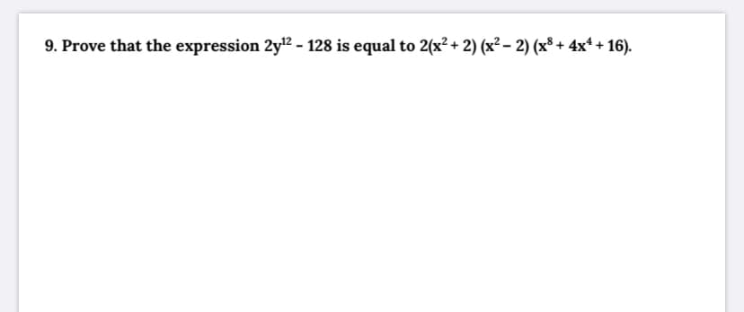 9. Prove that the expression 2y2 - 128 is equal to 2(x? + 2) (x² – 2) (x³ + 4x* + 16).
