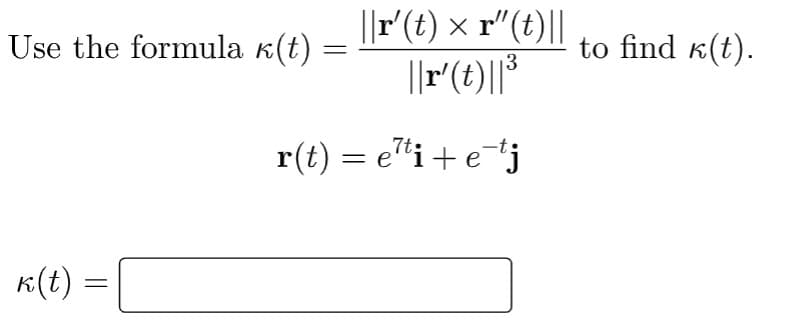 ||r'(t) × r"(t)||
Use the formula k(t)
to find k(t).
||r"(t)||3
r(t) = e*i+e*j
K(t)
