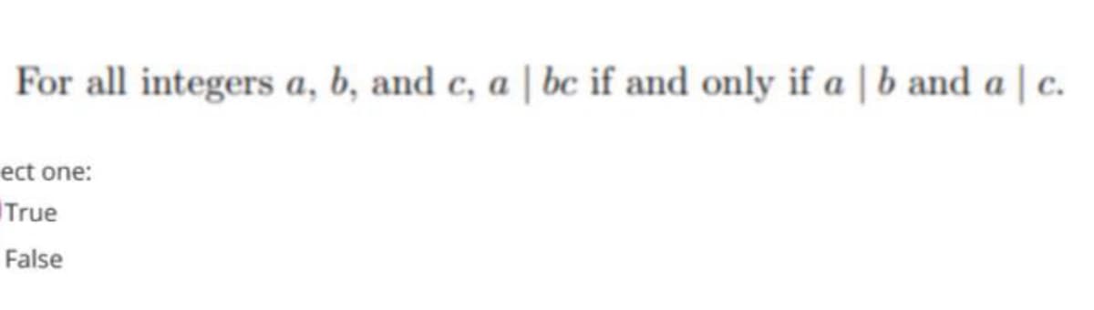 For all integers a, b, and c, a | bc if and only if a | b and a
| c.
ect one:
True
False
