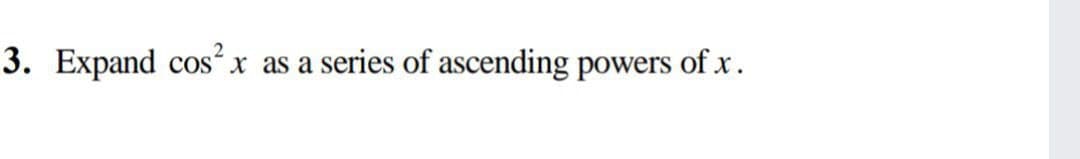 3. Expand cosx as a series of ascending powers of x .
