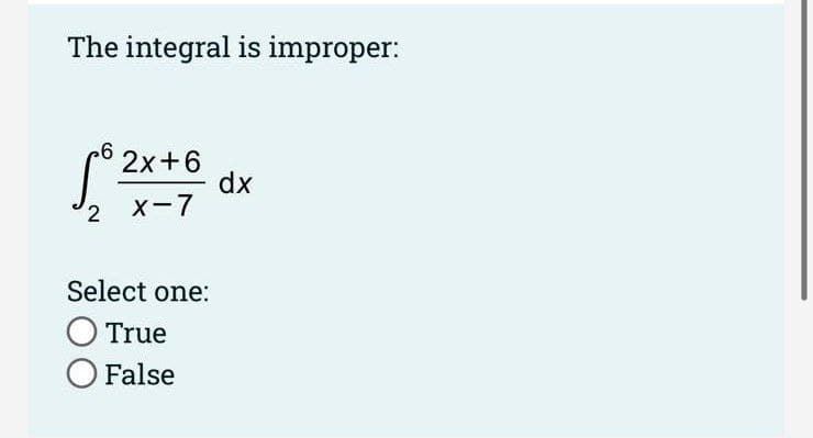 The integral is improper:
p6 2x+6
dx
X-7
Select one:
O True
O False
