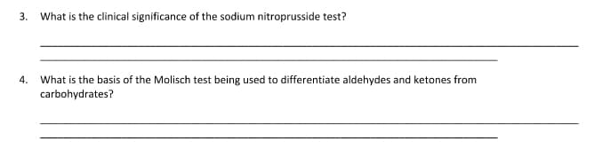3.
What is the clinical significance of the sodium nitroprusside test?
What is the basis of the Molisch test being used to differentiate aldehydes and ketones from
carbohydrates?
4.
