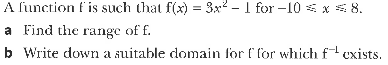 A function f is such that f(x) = 3x² – 1 for –10 < x < 8.
-
a Find the range of f.
b Write down a suitable domain for f for which f exists.
