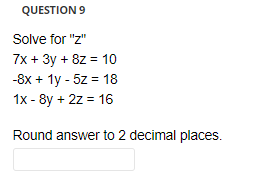 QUESTION 9
Solve for "z"
7x + 3y + 8z = 10
-8x + 1y - 5z = 18
%3D
1x - 8y + 2z = 16
Round answer to 2 decimal places.
