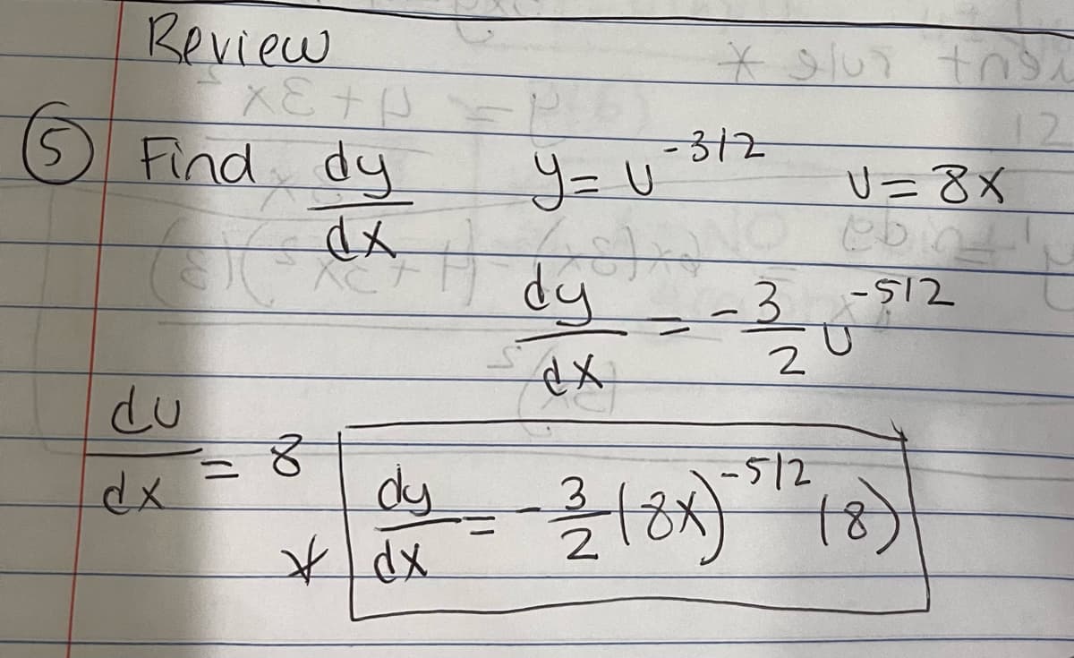 5
Review
XETO
Find dy
dx
du
dx
=
8
* dx
* glui tridi
12
-312
Y = U
V=8X
79
(is) no ebin!!
dy
-3
-512
ex
2
-512
dy=-118x) 18)
3
2