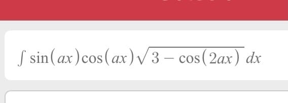 S sin(ax)cos(ax) /3 – cos(2ax) dx
