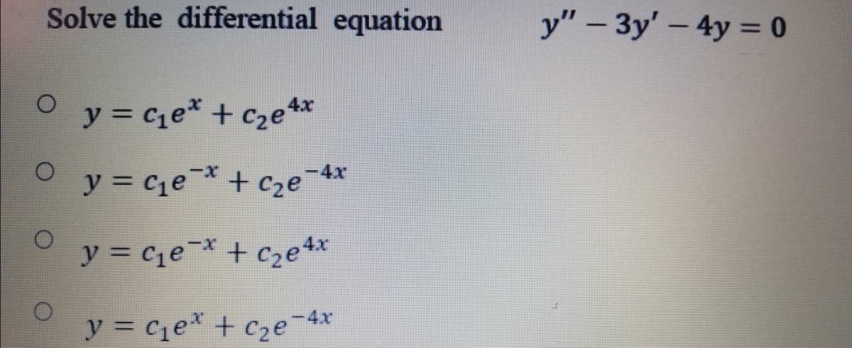 Solve the differential equation
y" - 3y' - 4y = 0
|
O y = cqe* + cze**
y = ce* + cze4x
y = c1e* + c2e4x
y = c1e* + c2e¬4x
