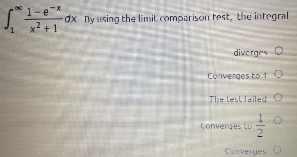 1-e-x
dx By using the limit comparison test, the integral
x2 +1
diverges O
Converges to 1 O
The test failed O
Converges to
Converges
