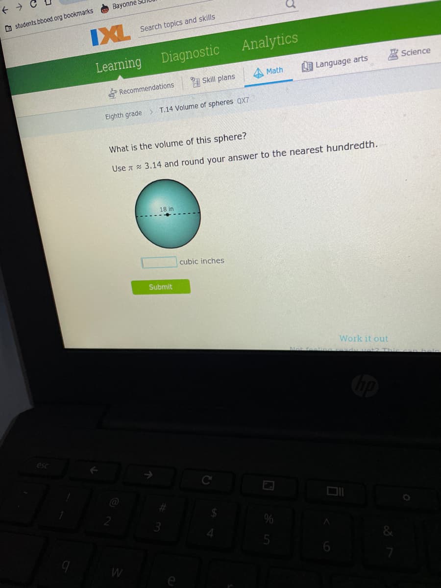 Вayonne
O students.bboed.org bookmarks
IXL
Search topics and skills
Diagnostic
Analytics
Learning
* Science
Math
Language arts
* Recommendations
A Skill plans
Eighth grade> T.14 Volume of spheres QX7
What is the volume of this sphere?
Use A 3.14 and round your answer to the nearest hundredth.
18 in
cubic inches
Submit
Work it out
5
W
