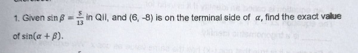 1. Given sin B = in QIl, and (6, -8) is on the terminal side of a, find the exact value
%3D
of sin(a + B).
