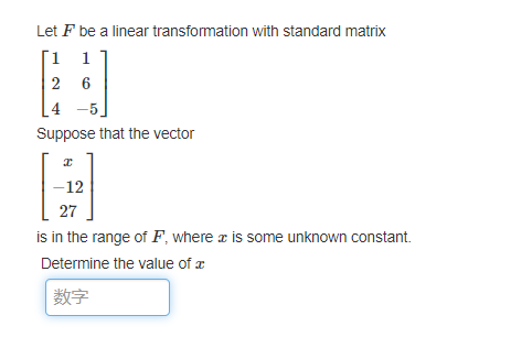 Let F be a linear transformation with standard matrix
1
26
4-5
Suppose that the vector
x
-12
27
is in the range of F, where is some unknown constant.
Determine the value of a
数字