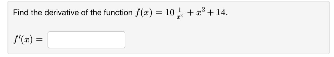 Find the derivative of the function f(x) = 10- + x2 + 14.
f'(x):
