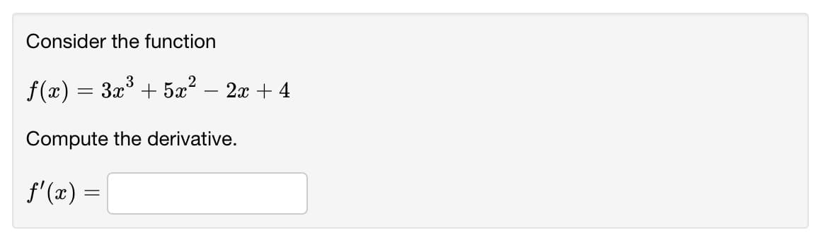 Consider the function
f(x) = 3x° + 5x² – 2x + 4
Compute the derivative.
f'(x) =

