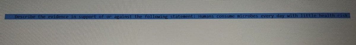 Describe the evidence in support of or against the following statement: Humans consume microbes every day with little health risk.