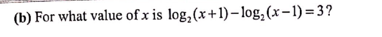 (b) For what value of x is log₂ (x+1)-log₂ (x-1)=3?