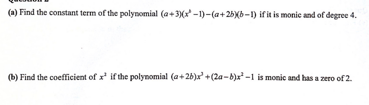 (a) Find the constant term of the polynomial (a+3)(x-1)-(a+2b)(b-1) if it is monic and of degree 4.
(b) Find the coefficient of x² if the polynomial (a+2b)x³ +(2a−b)x² −1 is monic and has a zero of 2.