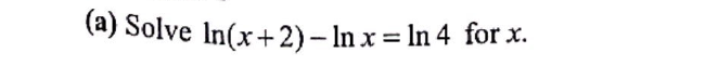 (a) Solve In(x+2) - ln x = ln 4 for x.