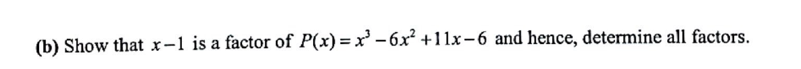 (b) Show that x-1 is a factor of P(x) = x² − 6x² +11x−6 and hence, determine all factors.