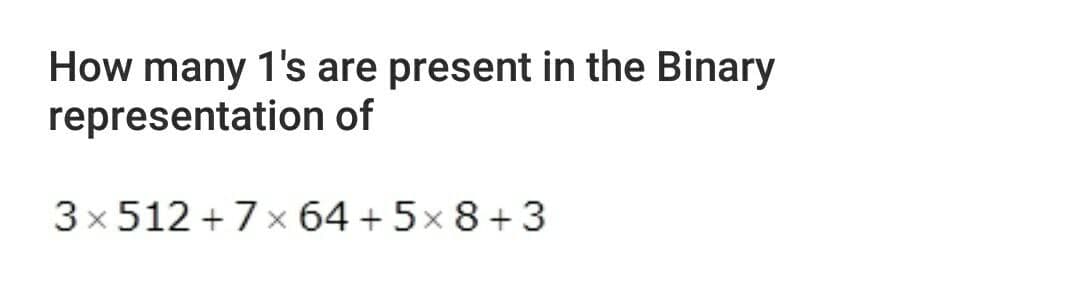 How many 1's are present in the Binary
representation of
3x 512 +7x 64 + 5× 8+ 3

