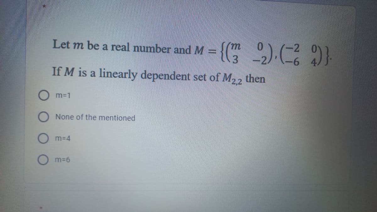Let m be a real number and M = {( ,)C}
(-2
-2/
-9-
If M is a linearly dependent set of M22 then
m=1
None of the mentioned
m34
m=6
