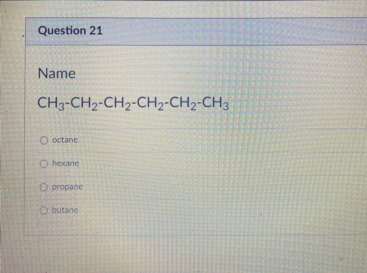 Question 21
Name
CH3-CH2-CH2-CH2-CH2-CH3
O octane
O hexane
O propanc
O butane
