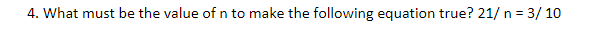 4. What must be the value of n to make the following equation true? 21/ n = 3/ 10

