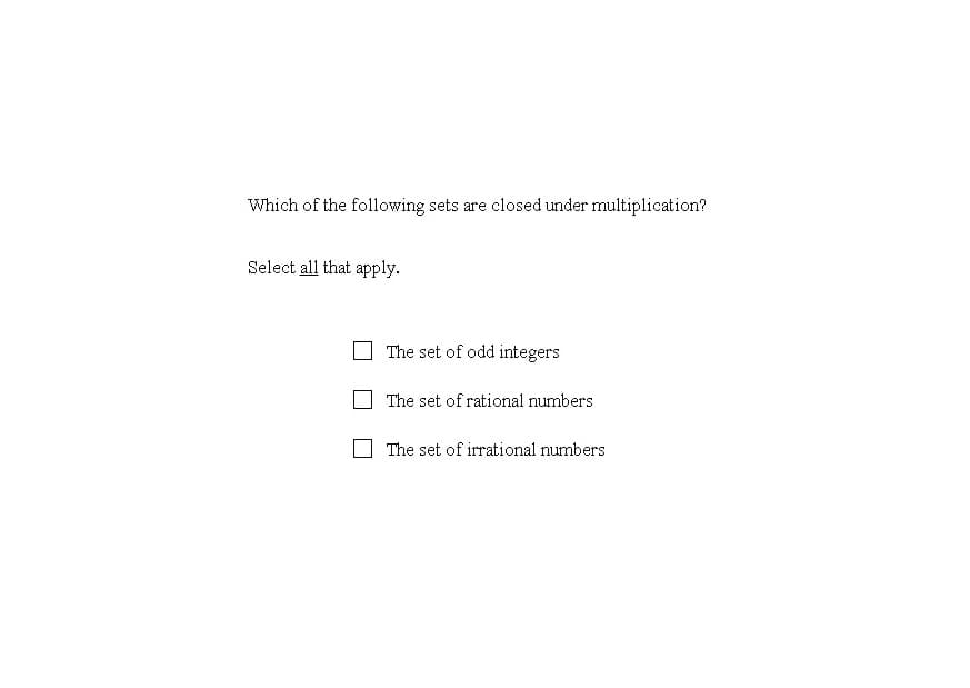 Which of the following sets are closed under multiplication?
Select all that apply.
The set of odd integers
The set of rational numbers
The set of irrational numbers
