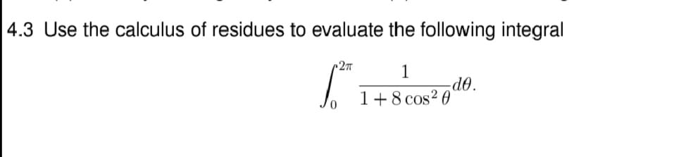 4.3 Use the calculus of residues to evaluate the following integral
1
de.
1+8 cos? 0
