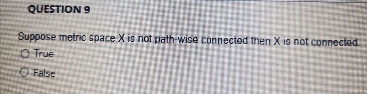 QUESTION 9
Suppose metric space X is not path-wise connected then X is not connected.
O True
O False
