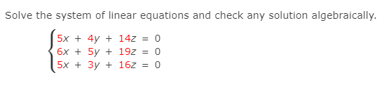 Solve the system of linear equations and check any solution algebraically.
5x + 4y + 14z = 0
6x + 5y + 19z = 0
5x + 3y + 16z = 0
