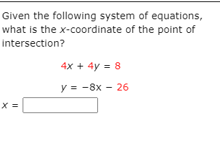 Given the following system of equations,
what is the x-coordinate of the point of
intersection?
4x + 4y = 8
y = -8x - 26
X =
